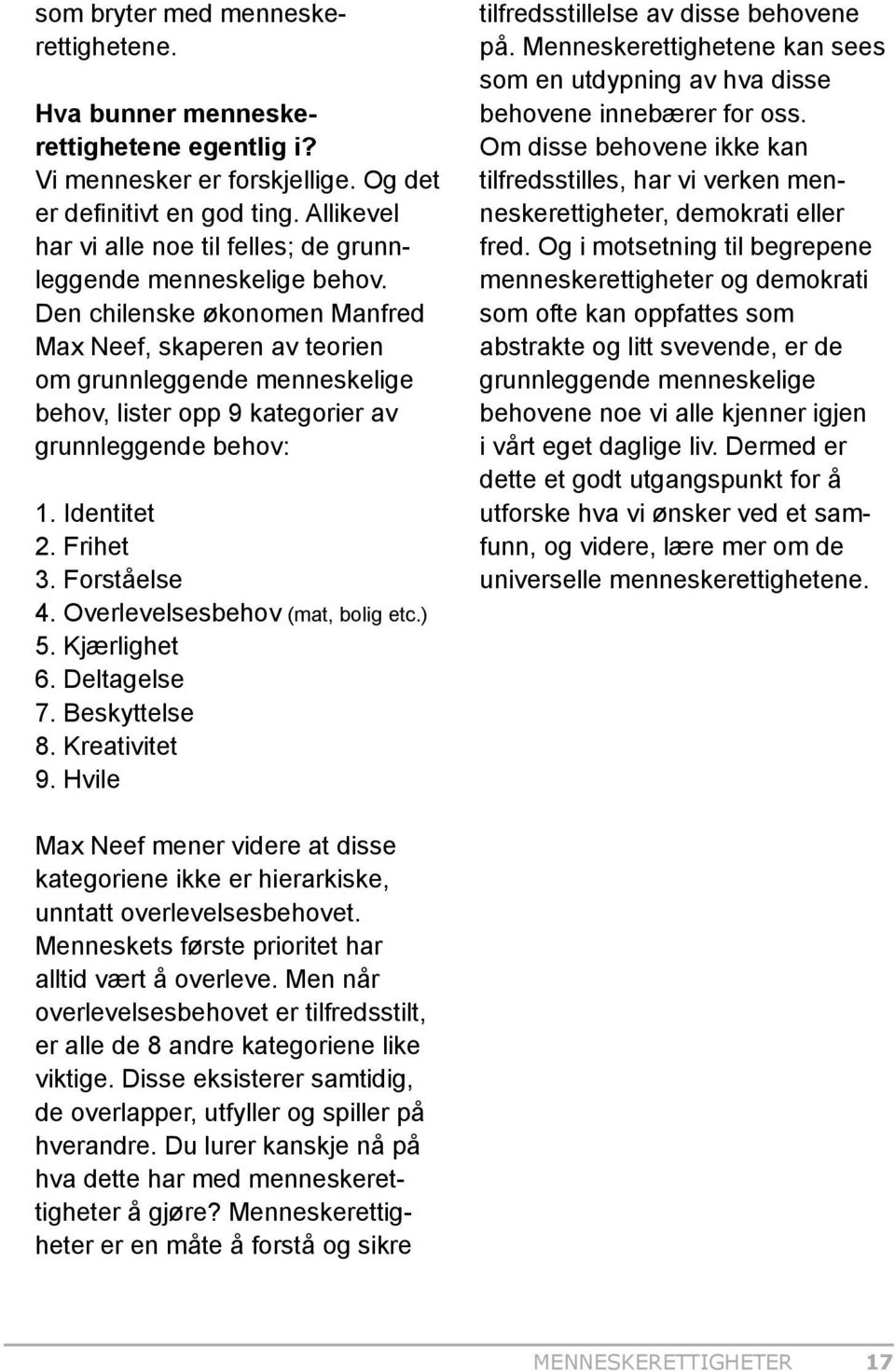 Den chilenske økonomen Manfred Max Neef, skaperen av teorien om grunnleggende menneskelige behov, lister opp 9 kategorier av grunnleggende behov: 1. Identitet 2. Frihet 3. Forståelse 4.