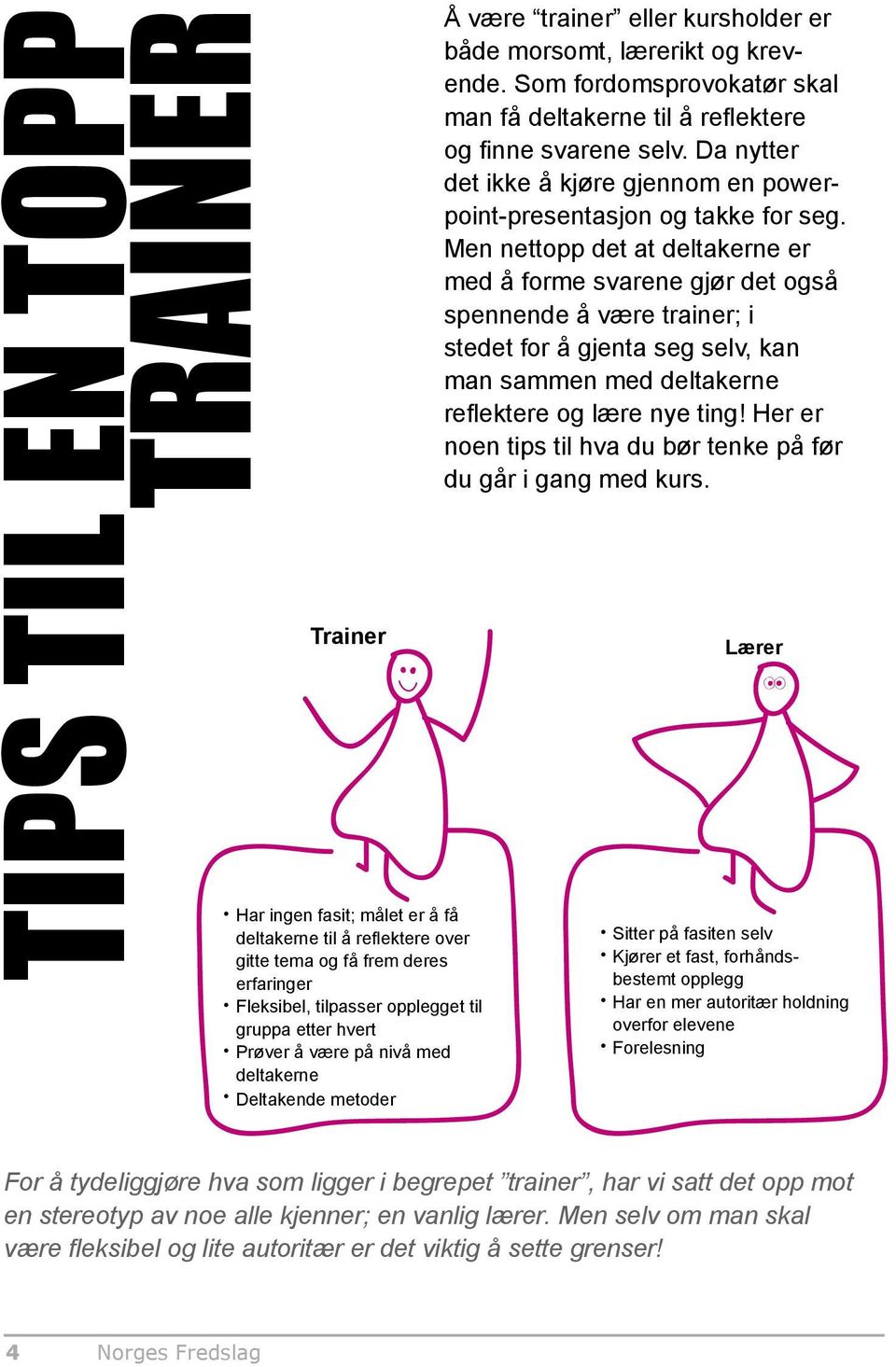 Som fordomsprovokatør skal man få deltakerne til å reflektere og finne svarene selv. Da nytter det ikke å kjøre gjennom en powerpoint-presentasjon og takke for seg.