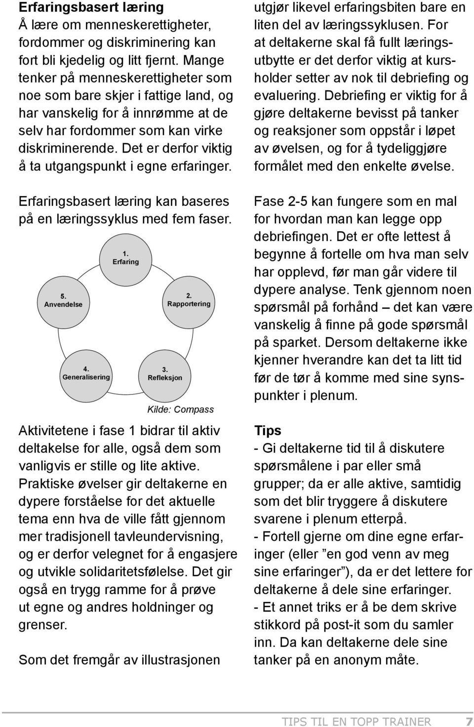 Det er derfor viktig å ta utgangspunkt i egne erfaringer. Erfaringsbasert læring kan baseres på en læringssyklus med fem faser. 5. Anvendelse 4. Generalisering 1. Erfaring 2. Rapportering 3.