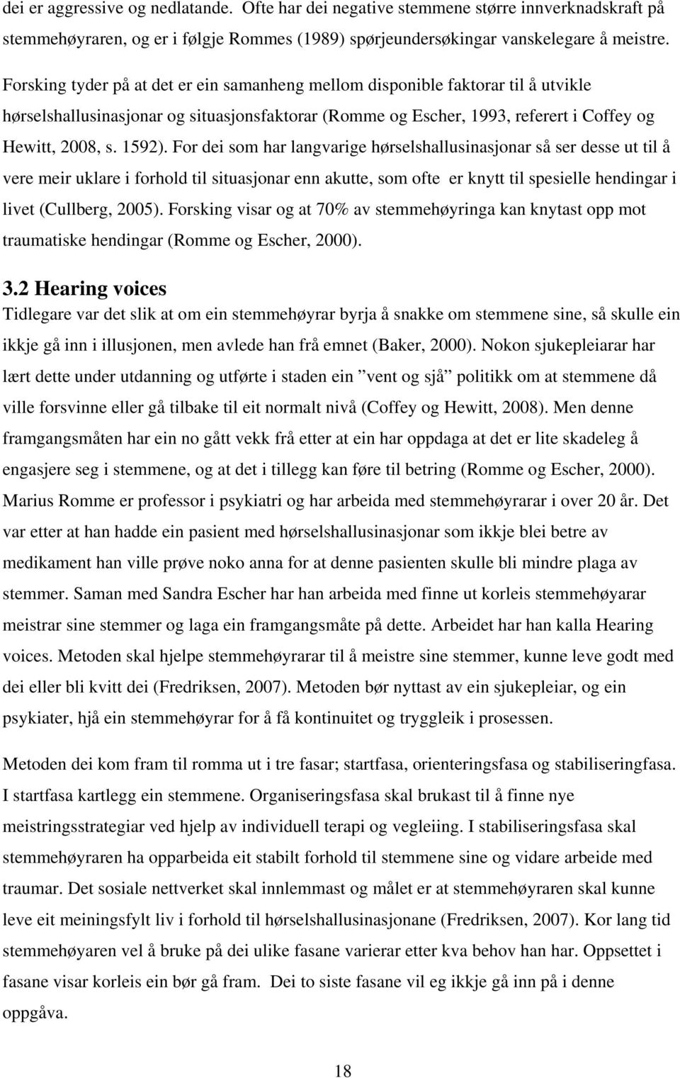 For dei som har langvarige hørselshallusinasjonar så ser desse ut til å vere meir uklare i forhold til situasjonar enn akutte, som ofte er knytt til spesielle hendingar i livet (Cullberg, 2005).