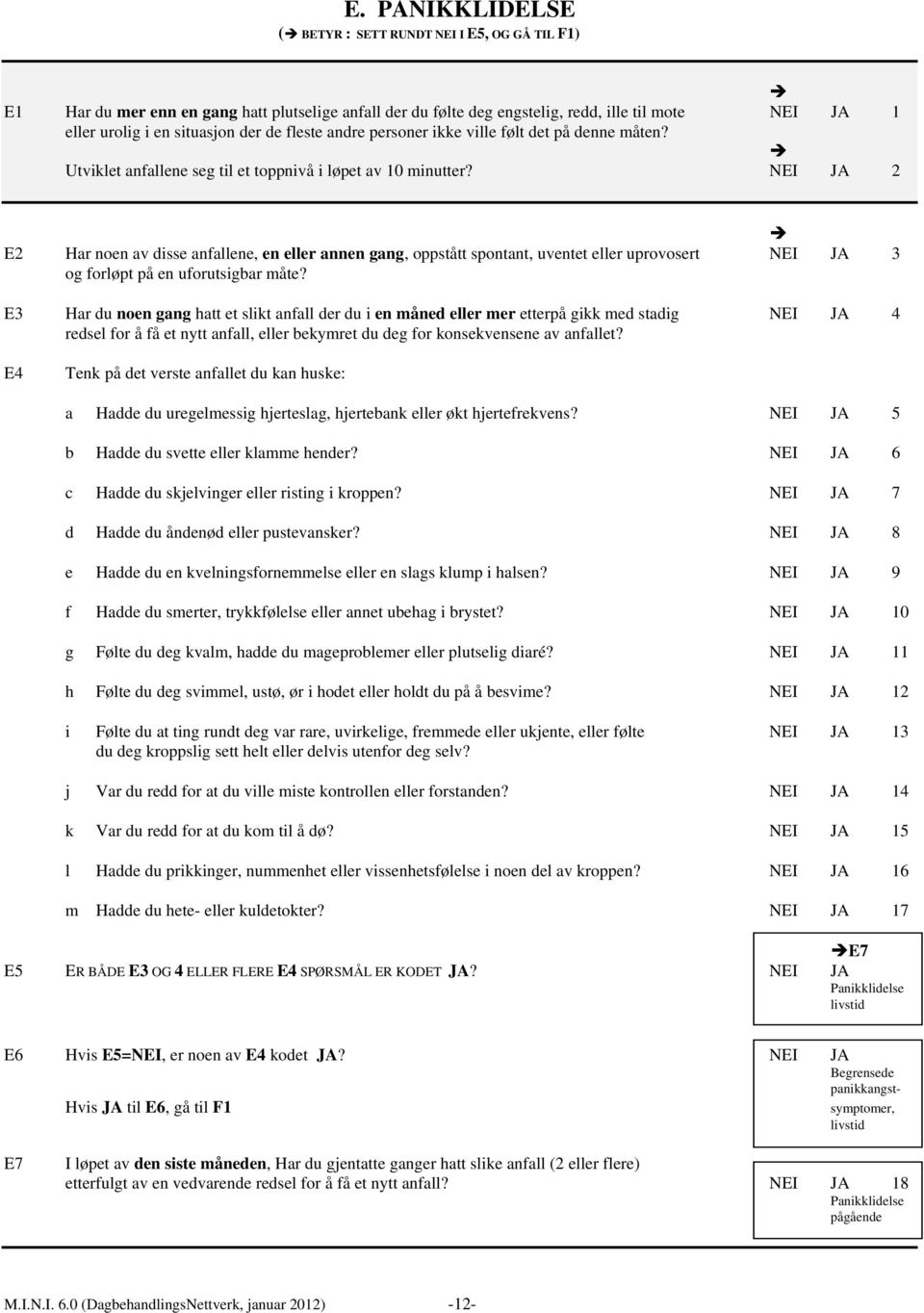 NEI JA 2 E2 Har noen av disse anfallene, en eller annen gang, oppstått spontant, uventet eller uprovosert NEI JA 3 og forløpt på en uforutsigbar måte?