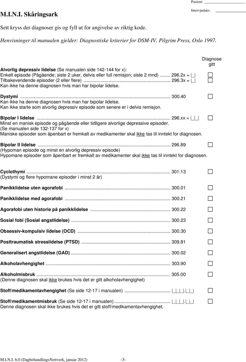 2x = _ Tilbakevendende episoder (2 eller flere)... 296.3x = _ Kan ikke ha denne diagnosen hvis man har bipolar lidelse. Diagnose gitt Dystymi... 300.