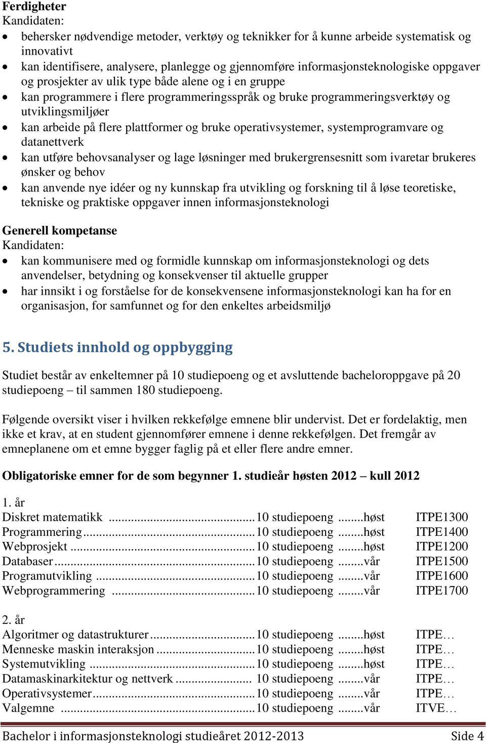 operativsystemer, systemprogramvare og datanettverk kan utføre behovsanalyser og lage løsninger med brukergrensesnitt som ivaretar brukeres ønsker og behov kan anvende nye idéer og ny kunnskap fra