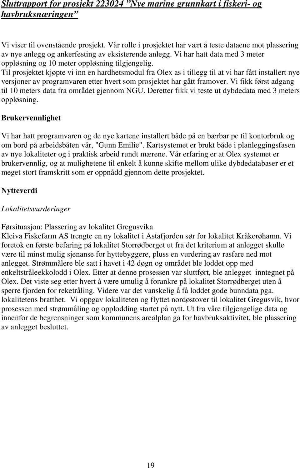 Til prosjektet kjøpte vi inn en hardhetsmodul fra Olex as i tillegg til at vi har fått installert nye versjoner av programvaren etter hvert som prosjektet har gått framover.