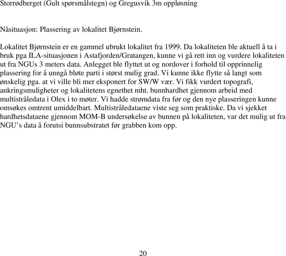 Anlegget ble flyttet ut og nordover i forhold til opprinnelig plassering for å unngå bløte parti i størst mulig grad. Vi kunne ikke flytte så langt som ønskelig pga.