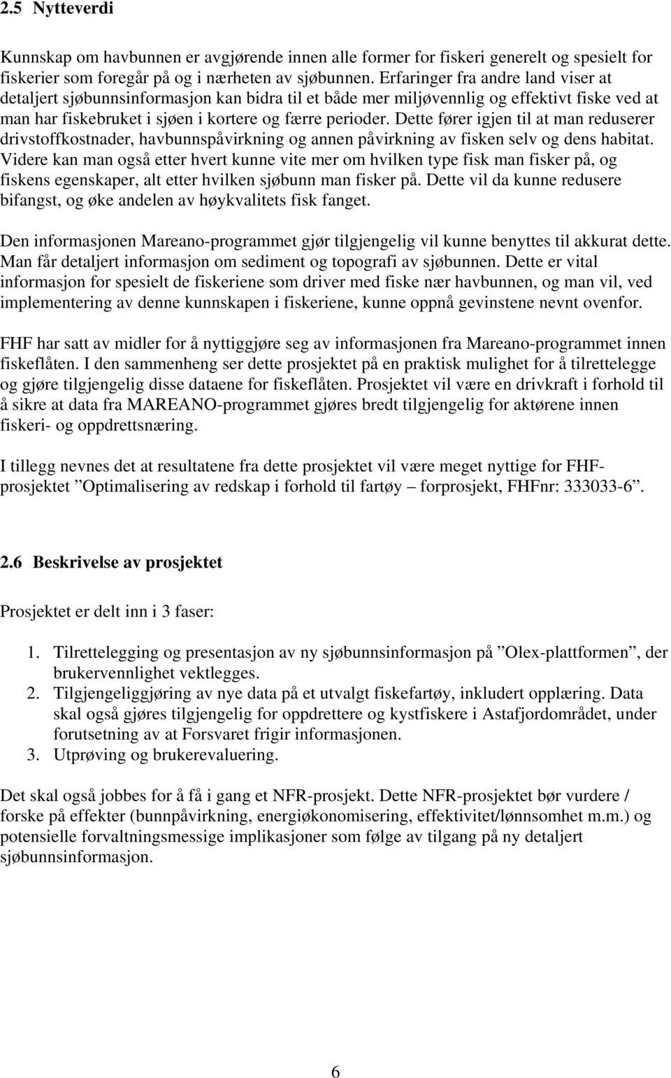 Dette fører igjen til at man reduserer drivstoffkostnader, havbunnspåvirkning og annen påvirkning av fisken selv og dens habitat.