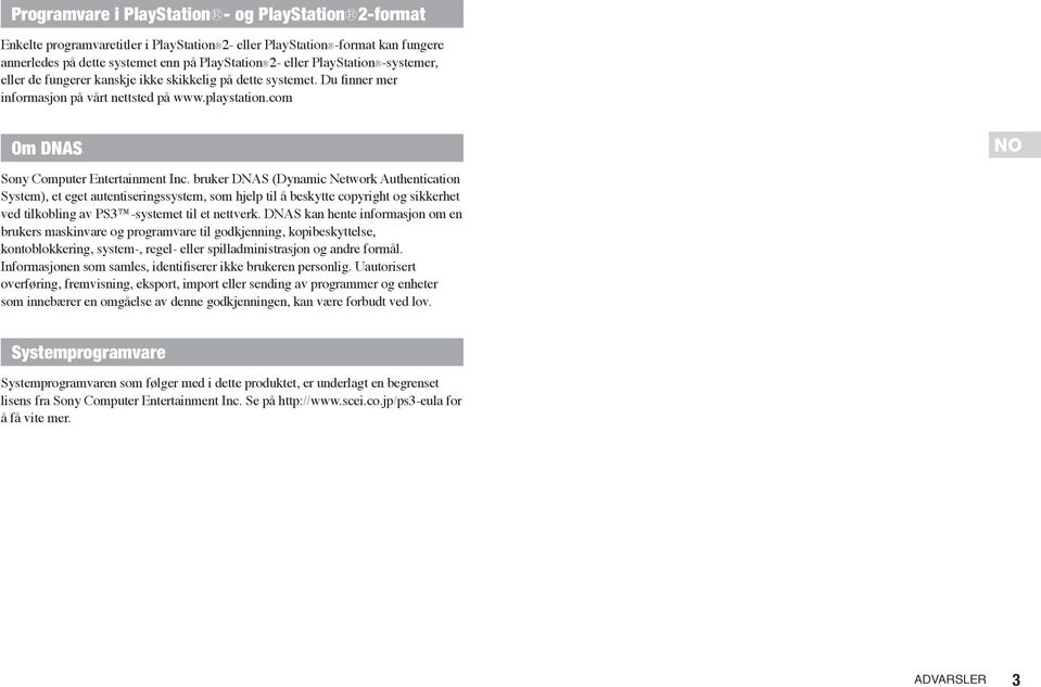 bruker DNAS (Dynamic Network Authentication System), et eget autentiseringssystem, som hjelp til å beskytte copyright og sikkerhet ved tilkobling av PS3 -systemet til et nettverk.