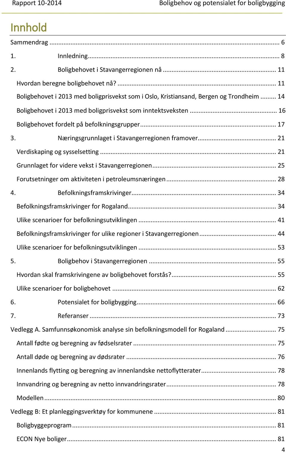 .. 16 Boligbehovet fordelt på befolkningsgrupper... 17 3. Næringsgrunnlaget i Stavangerregionen framover... 21 Verdiskaping og sysselsetting... 21 Grunnlaget for videre vekst i Stavangerregionen.