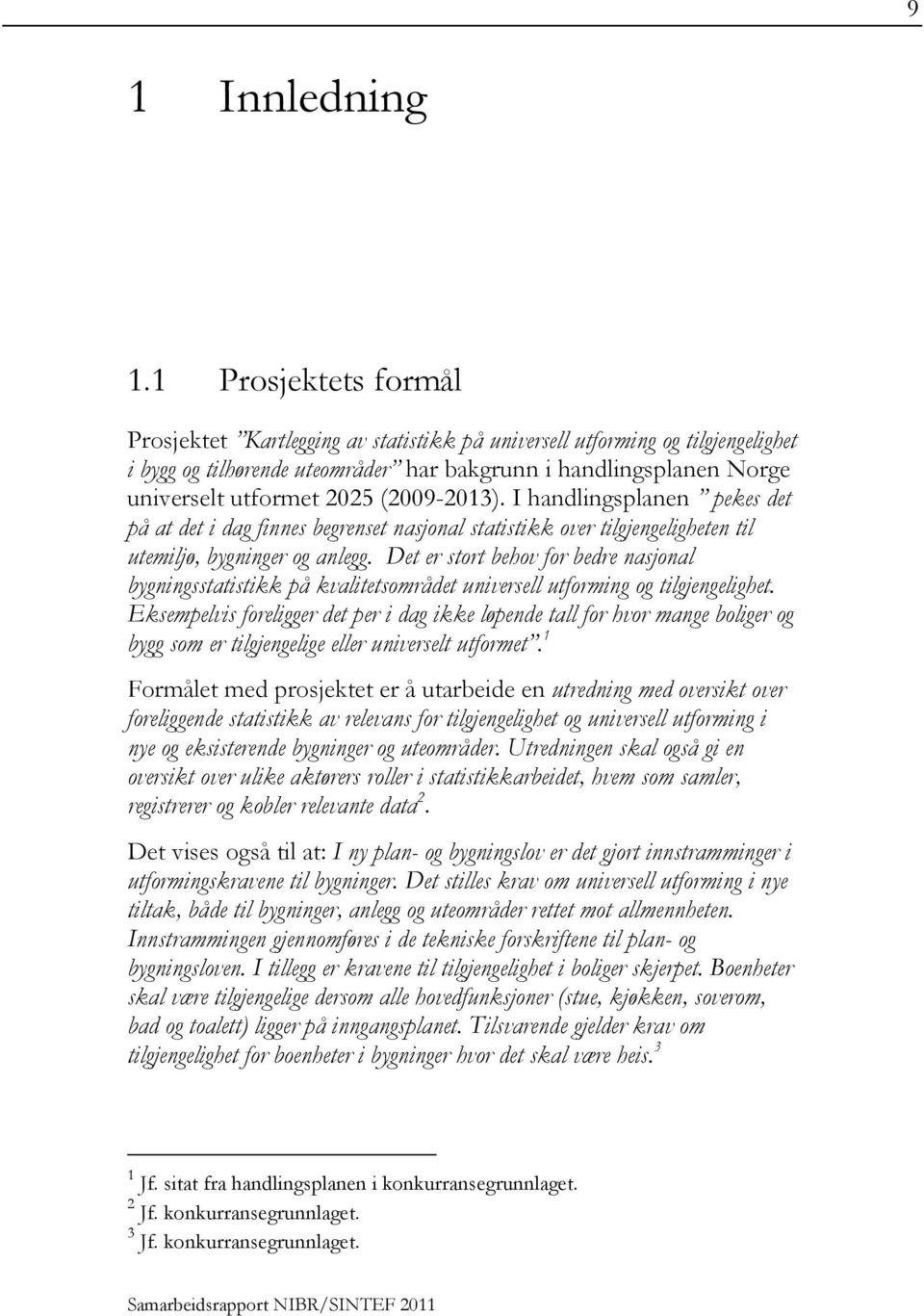 (2009-2013). I handlingsplanen pekes det på at det i dag finnes begrenset nasjonal statistikk over tilgjengeligheten til utemiljø, bygninger og anlegg.