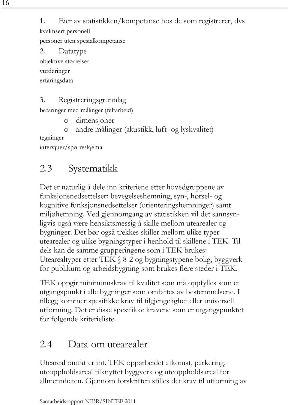 3 Systematikk Det er naturlig å dele inn kriteriene etter hovedgruppene av funksjonsnedsettelser: bevegelseshemning, syn-, hørsel- og kognitive funksjonsnedsettelser (orienteringshemninger) samt