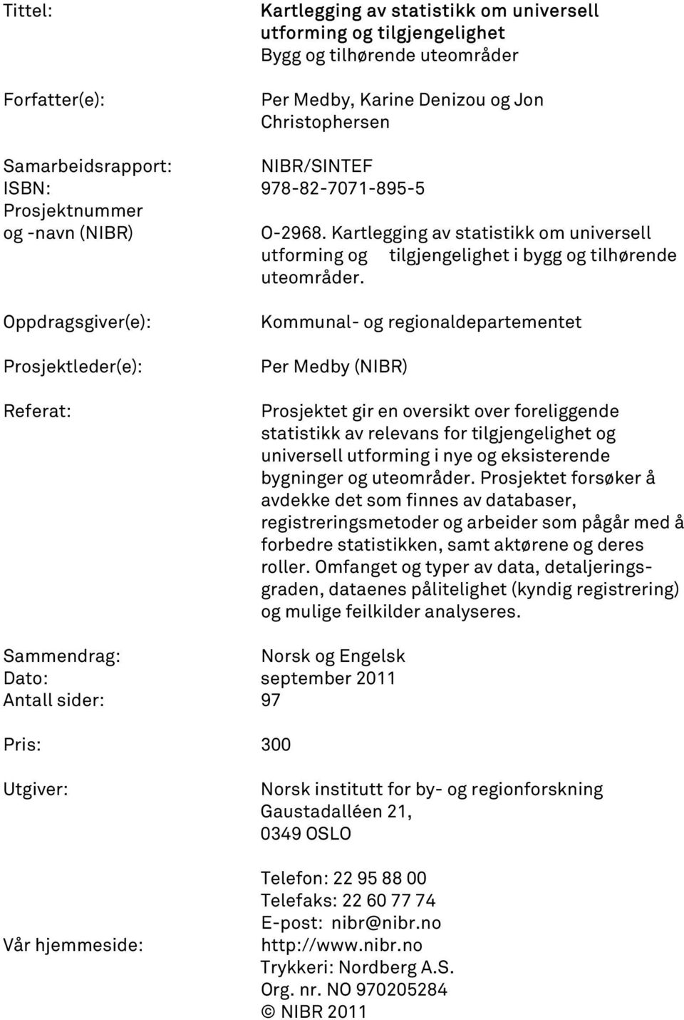 Oppdragsgiver(e): Prosjektleder(e): Referat: Kommunal- og regionaldepartementet Per Medby (NIBR) Prosjektet gir en oversikt over foreliggende statistikk av relevans for tilgjengelighet og universell