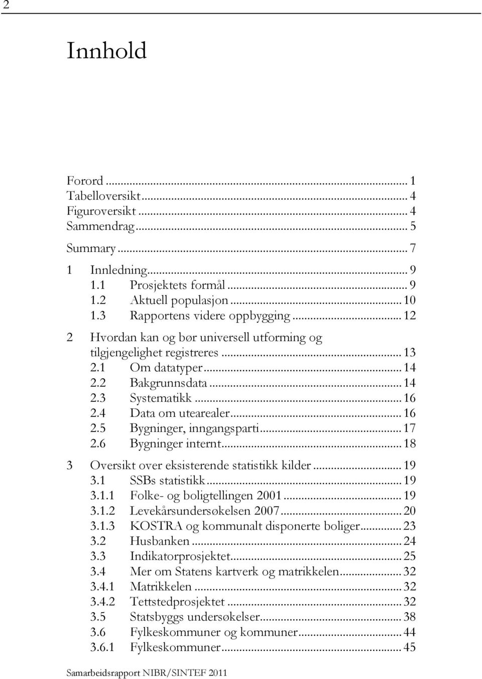 .. 17 2.6 Bygninger internt... 18 3 Oversikt over eksisterende statistikk kilder... 19 3.1 SSBs statistikk... 19 3.1.1 Folke- og boligtellingen 2001... 19 3.1.2 Levekårsundersøkelsen 2007... 20 3.1.3 KOSTRA og kommunalt disponerte boliger.