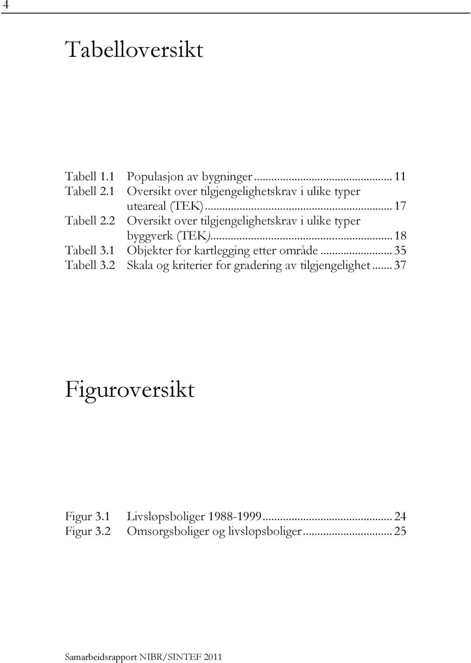 2 Oversikt over tilgjengelighetskrav i ulike typer byggverk (TEK)... 18 Tabell 3.