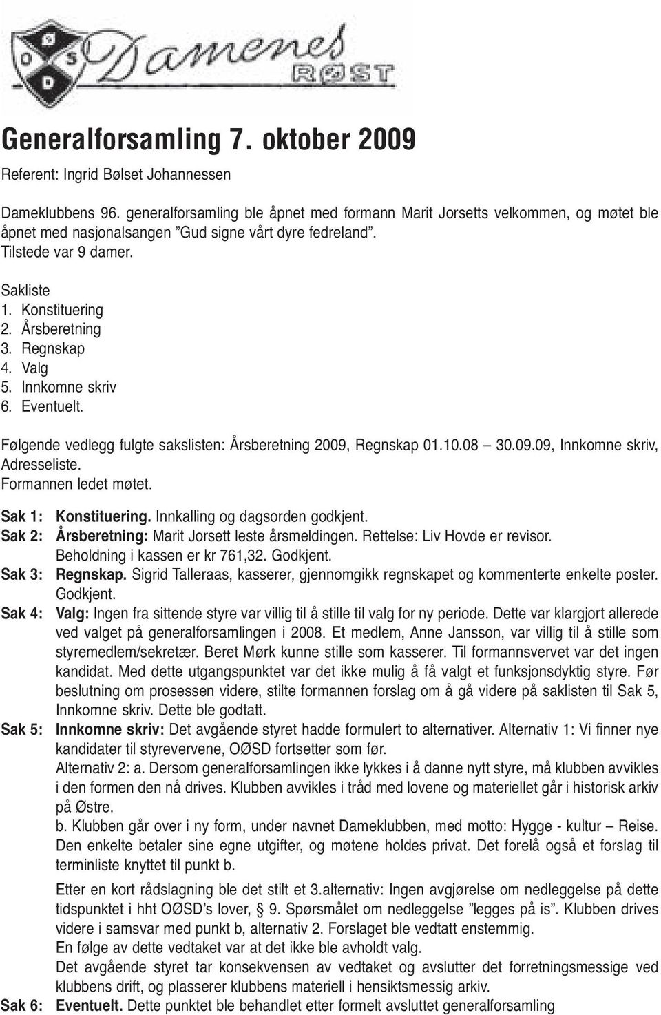 Årsberetning 3. Regnskap 4. Valg 5. Innkomne skriv 6. Eventuelt. Følgende vedlegg fulgte sakslisten: Årsberetning 2009, Regnskap 01.10.08 30.09.09, Innkomne skriv, Adresseliste. Formannen ledet møtet.