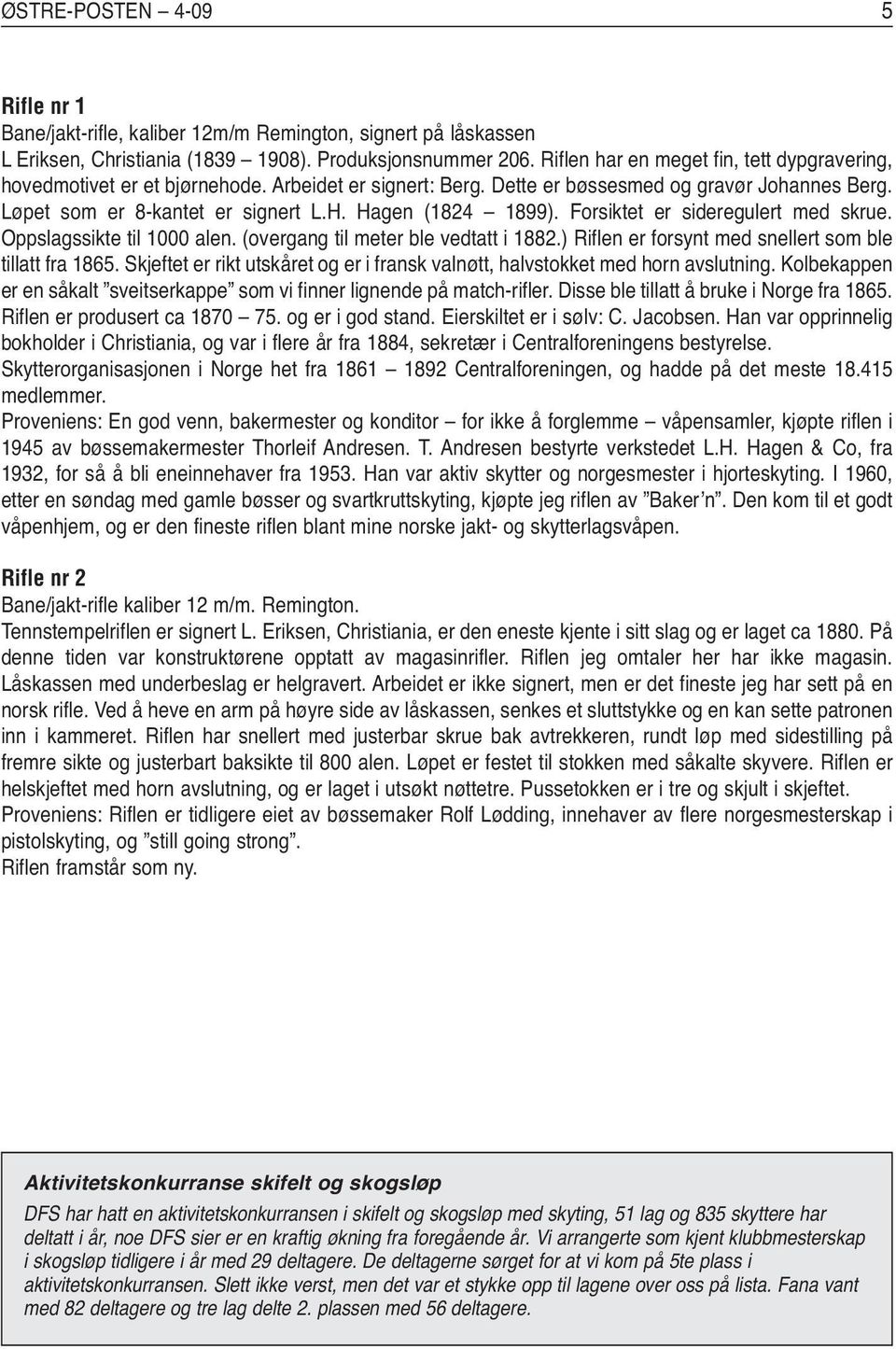 Hagen (1824 1899). Forsiktet er sideregulert med skrue. Oppslagssikte til 1000 alen. (overgang til meter ble vedtatt i 1882.) Riflen er forsynt med snellert som ble tillatt fra 1865.