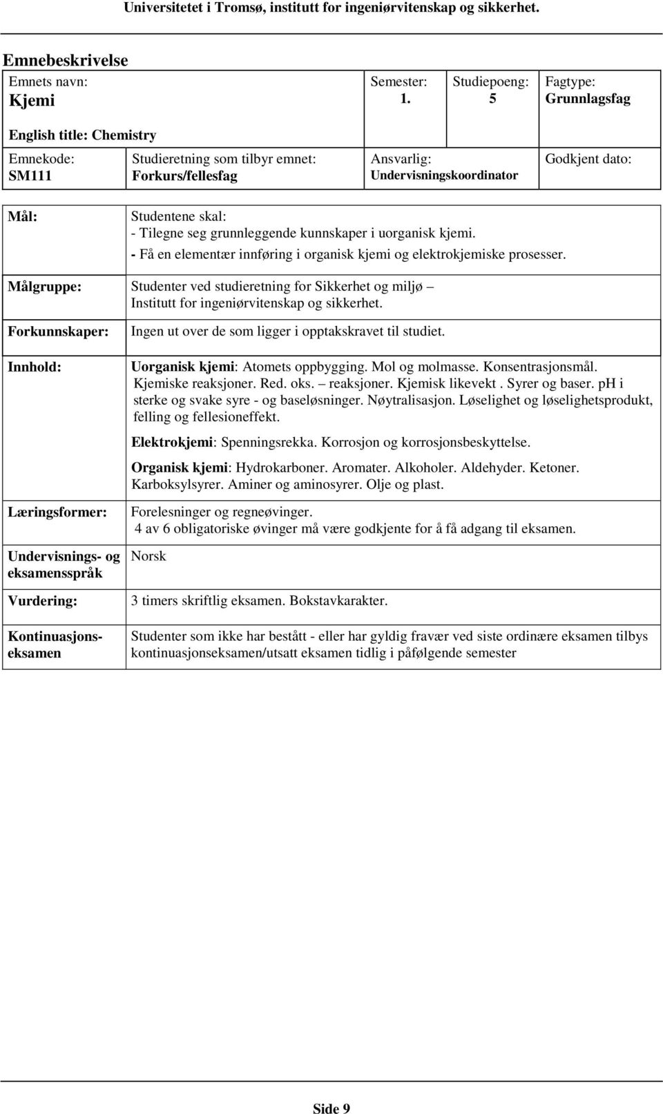 Ingen ut over de som ligger i opptakskravet til studiet. Uorganisk kjemi: Atomets oppbygging. Mol og molmasse. Konsentrasjonsmål. Kjemiske reaksjoner. Red. oks. reaksjoner. Kjemisk likevekt.