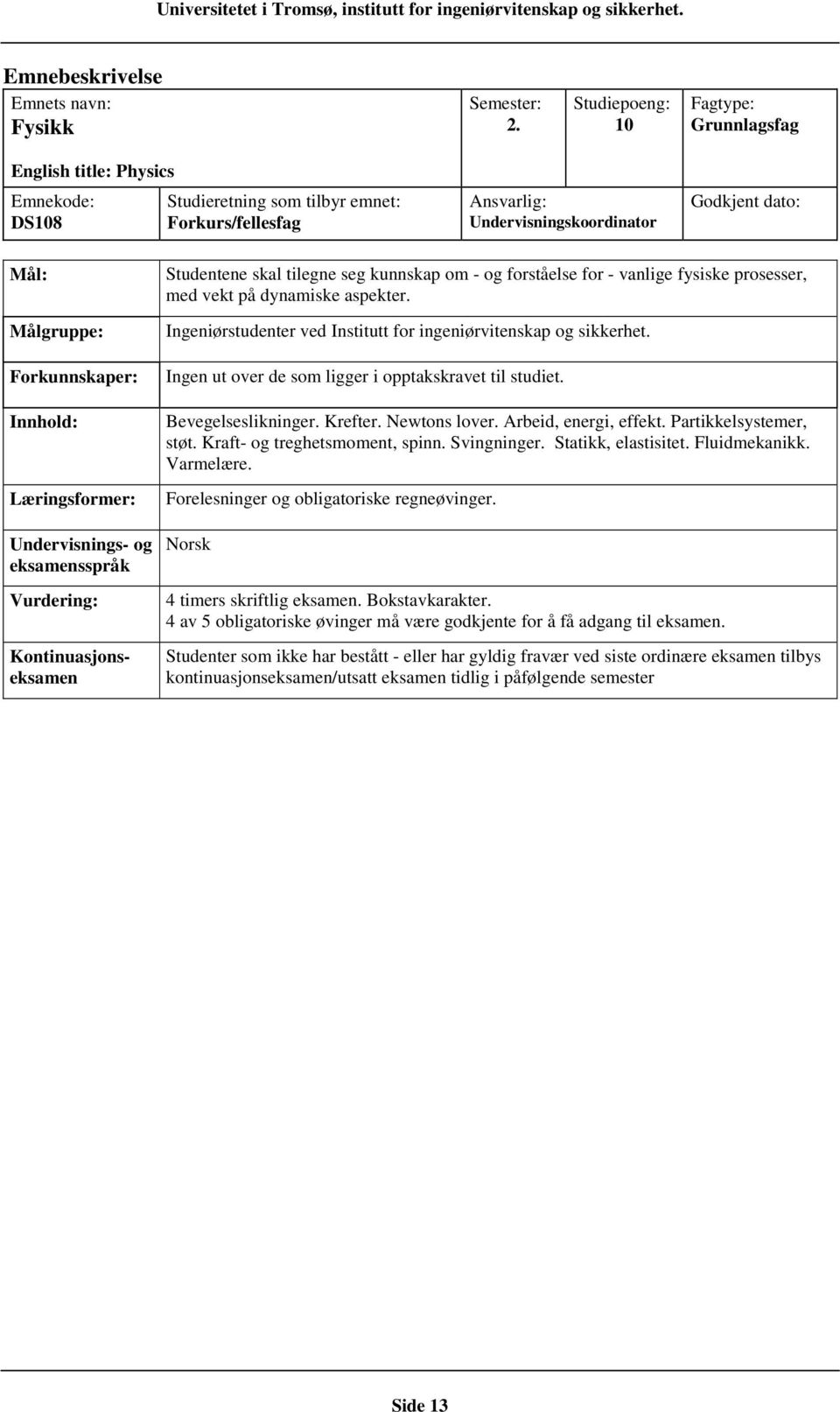 Ingeniørstudenter ved Institutt for ingeniørvitenskap og sikkerhet. Ingen ut over de som ligger i opptakskravet til studiet. Bevegelseslikninger. Krefter. Newtons lover. Arbeid, energi, effekt.