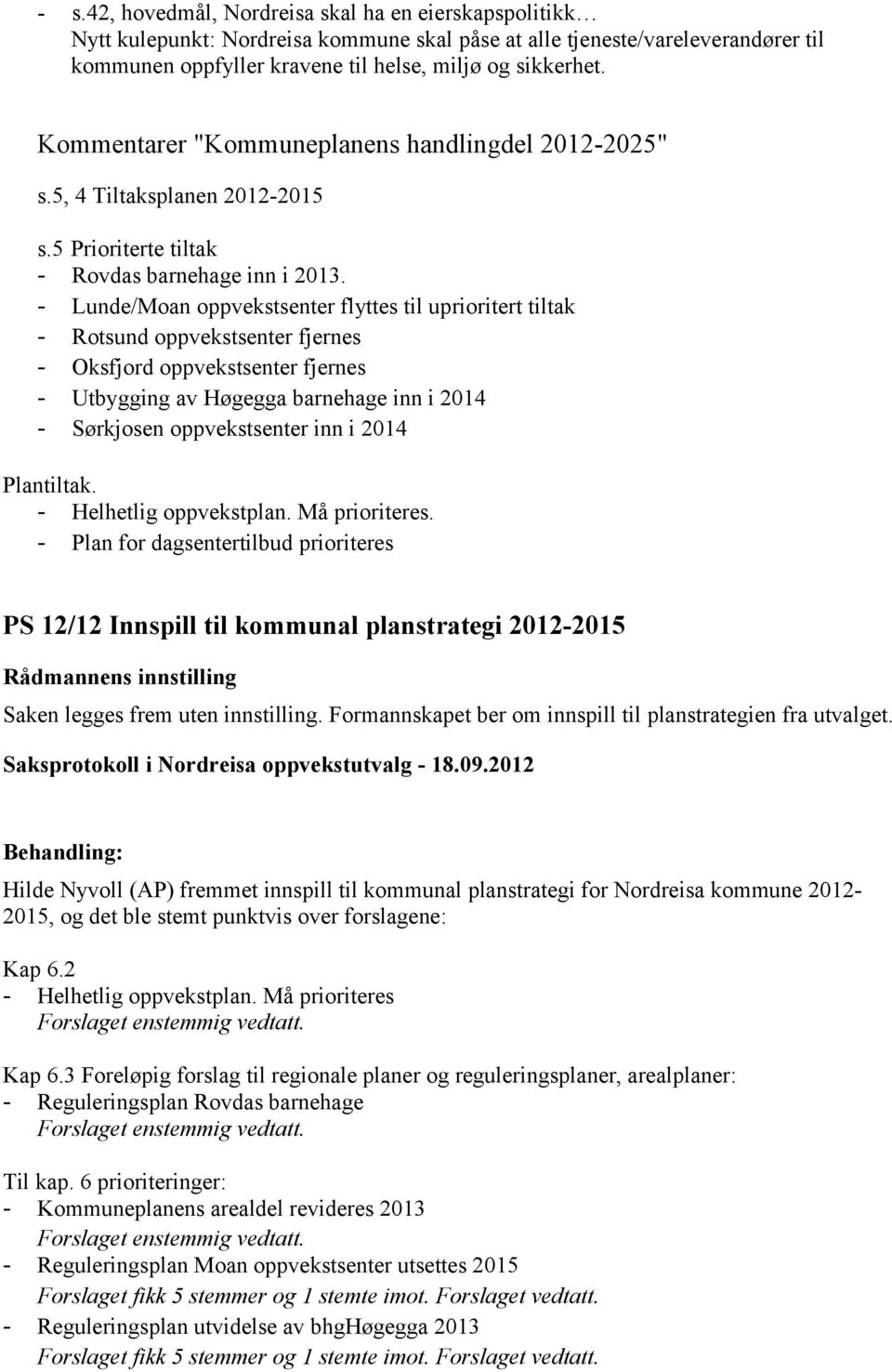 - Lunde/Moan oppvekstsenter flyttes til uprioritert tiltak - Rotsund oppvekstsenter fjernes - Oksfjord oppvekstsenter fjernes - Utbygging av Høgegga barnehage inn i 2014 - Sørkjosen oppvekstsenter