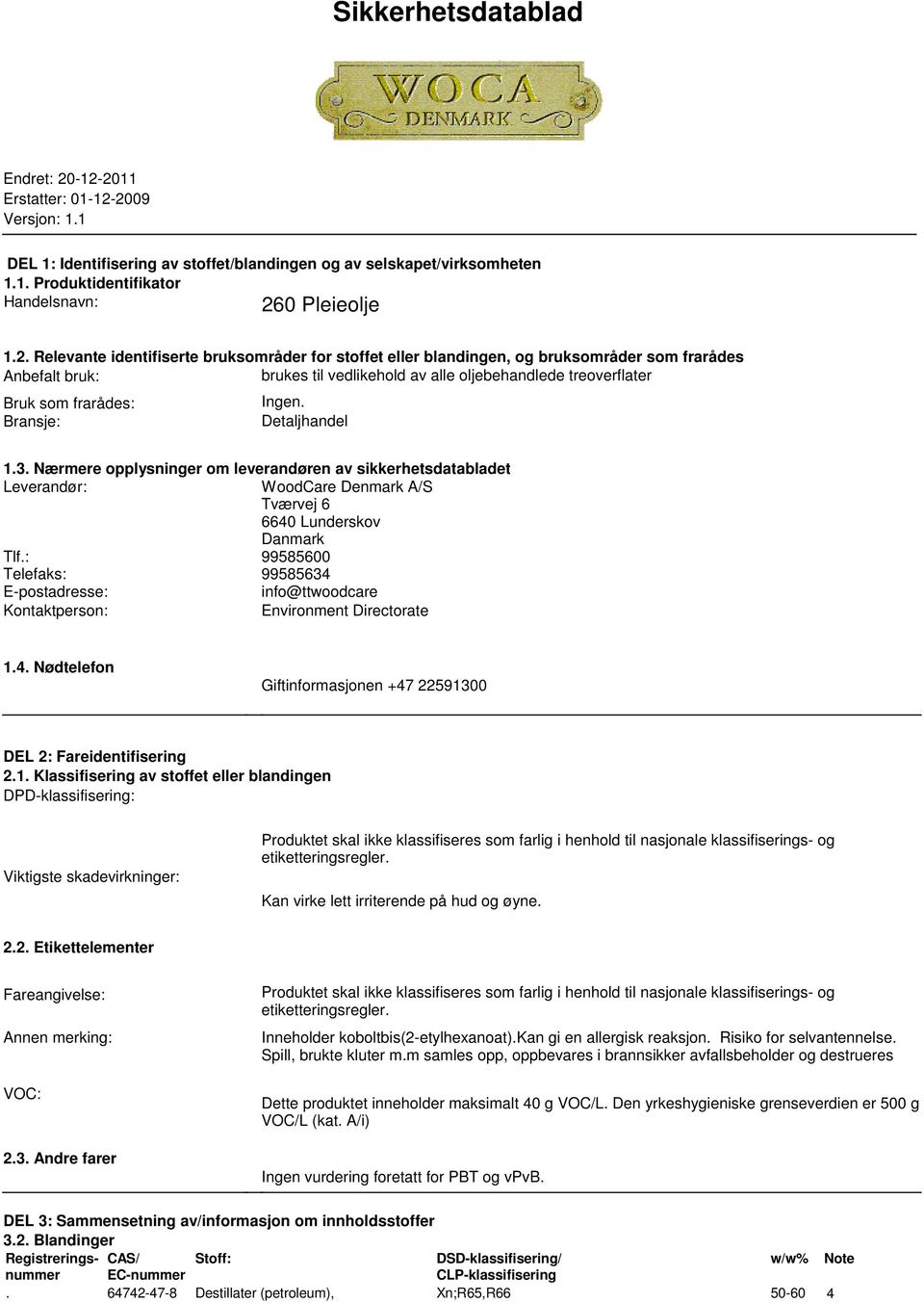 Ingen Detaljhandel 13 Nærmere opplysninger om leverandøren av sikkerhetsdatabladet Leverandør: WoodCare Denmark A/S Tværvej 6 6640 Lunderskov Danmark Tlf: 99585600 Telefaks: 99585634 E-postadresse: