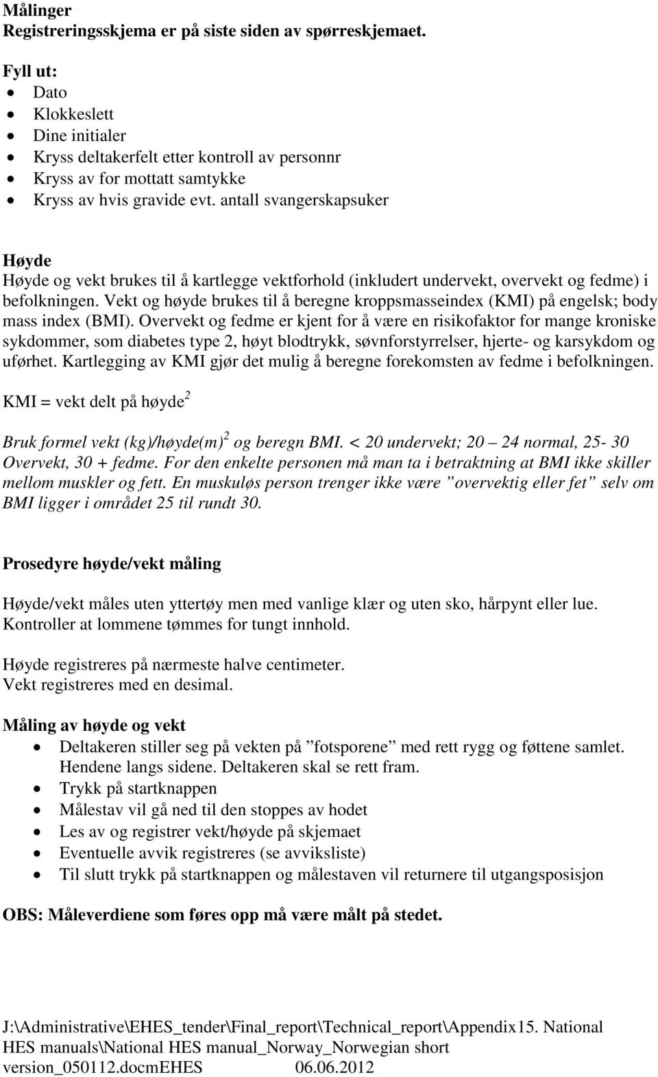 Vekt og høyde brukes ti å beregne kroppsmasseindex (KMI) på engesk; body mass index (BMI).