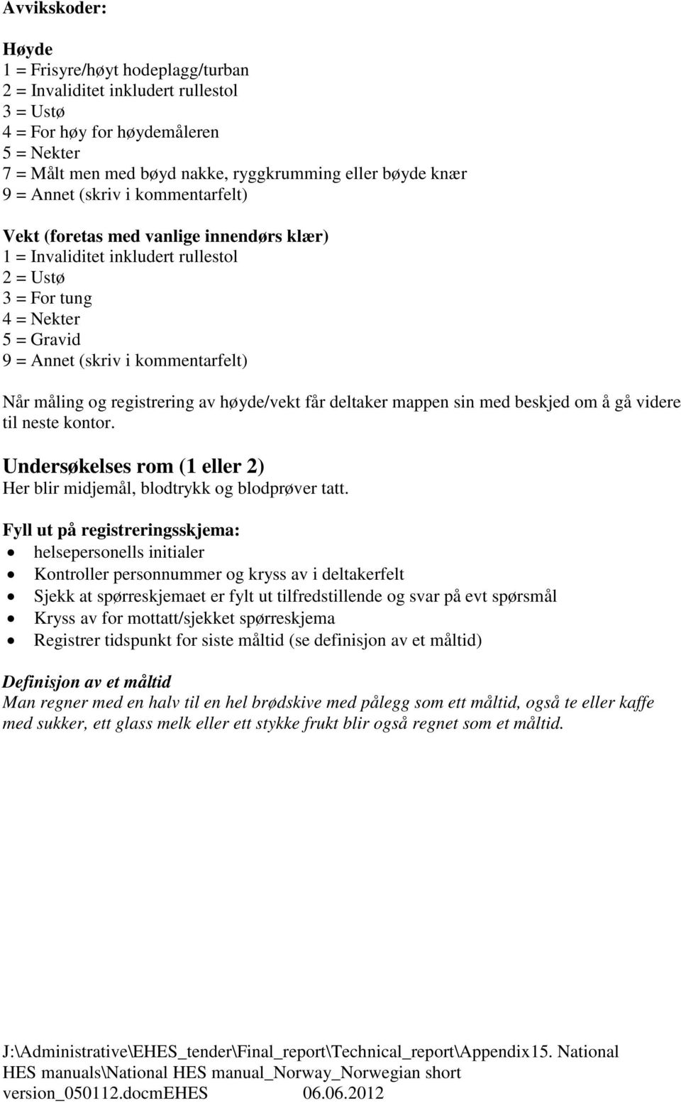 høyde/vekt får detaker mappen sin med beskjed om å gå videre ti neste kontor. Undersøkeses rom (1 eer 2) Her bir midjemå, bodtrykk og bodprøver tatt.