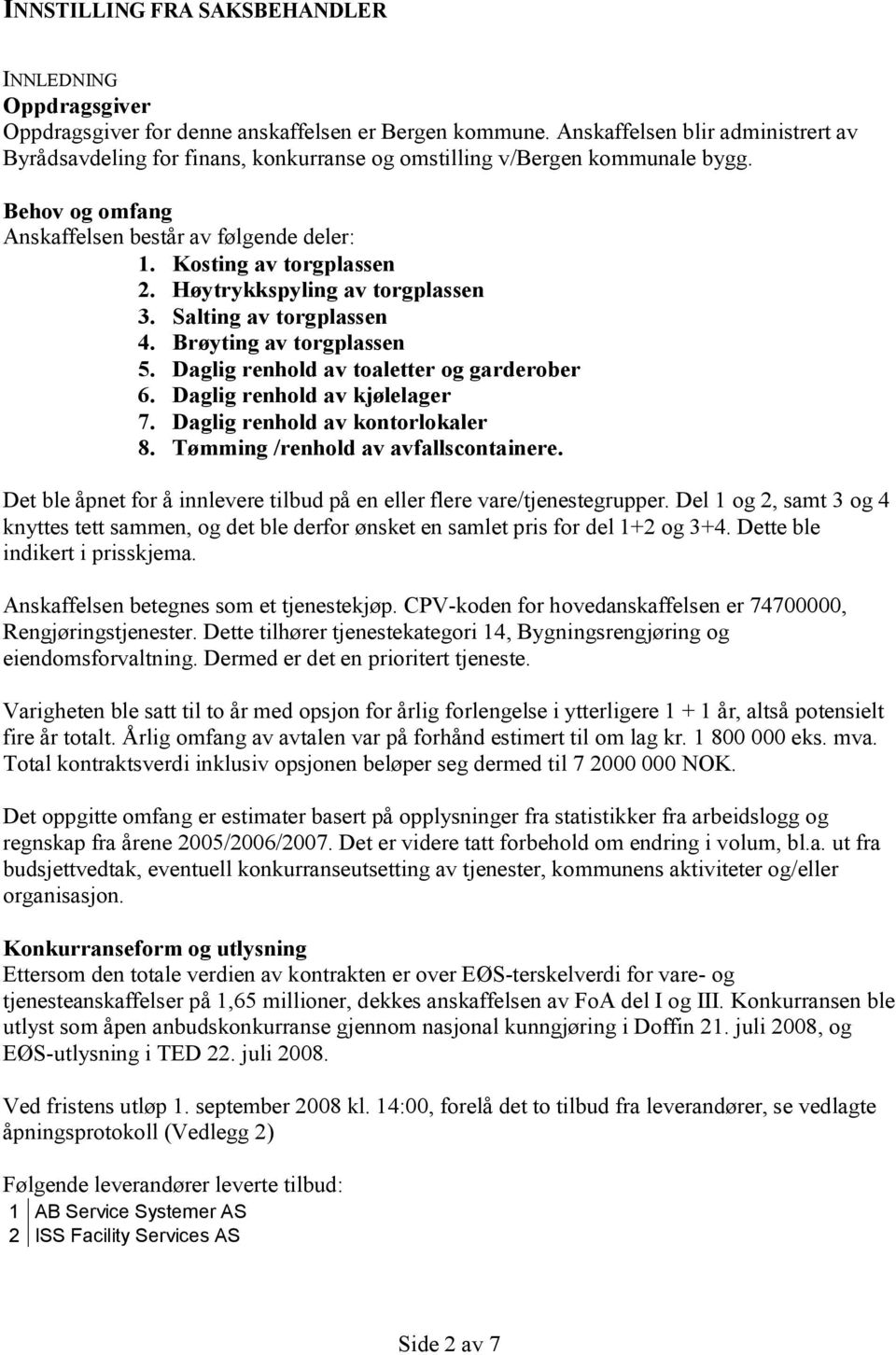 Høytrykkspyling av torgplassen 3. Salting av torgplassen 4. Brøyting av torgplassen 5. Daglig renhold av toaletter og garderober 6. Daglig renhold av kjølelager 7. Daglig renhold av kontorlokaler 8.