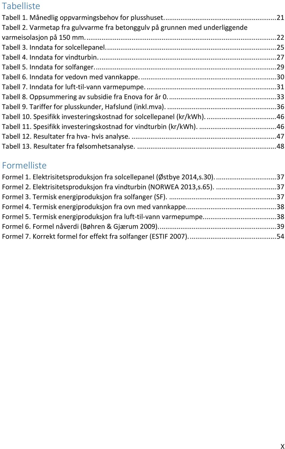 Inndata for luft-til-vann varmepumpe.... 31 Tabell 8. Oppsummering av subsidie fra Enova for år 0.... 33 Tabell 9. Tariffer for plusskunder, Hafslund (inkl.mva).... 36 Tabell 10.