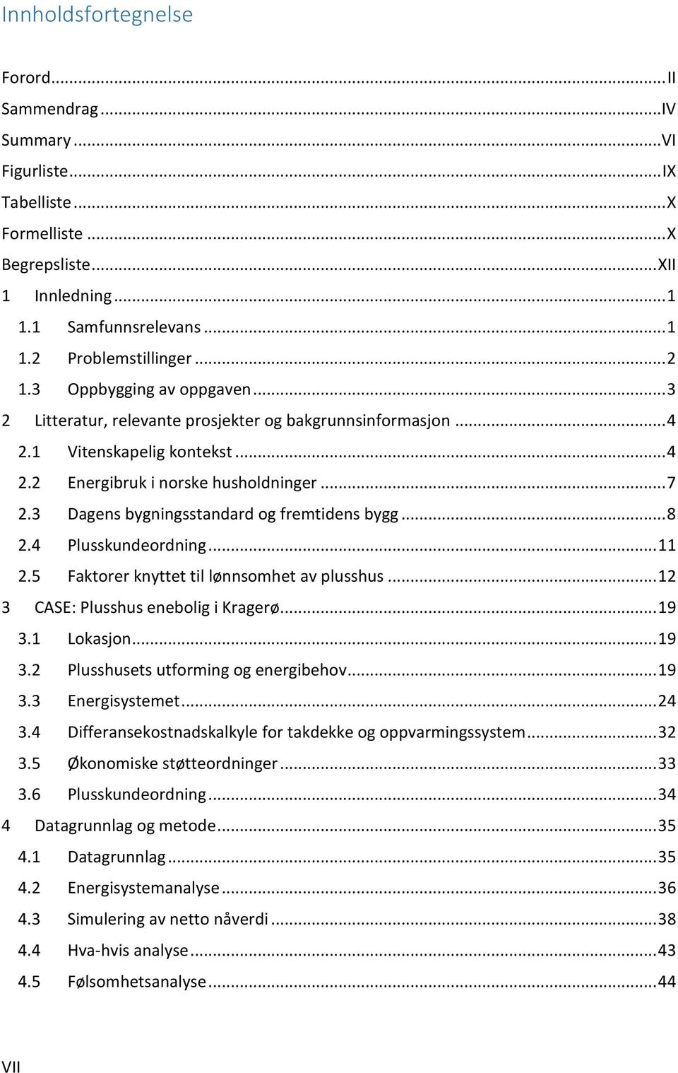 3 Dagens bygningsstandard og fremtidens bygg... 8 2.4 Plusskundeordning... 11 2.5 Faktorer knyttet til lønnsomhet av plusshus... 12 3 CASE: Plusshus enebolig i Kragerø... 19 3.