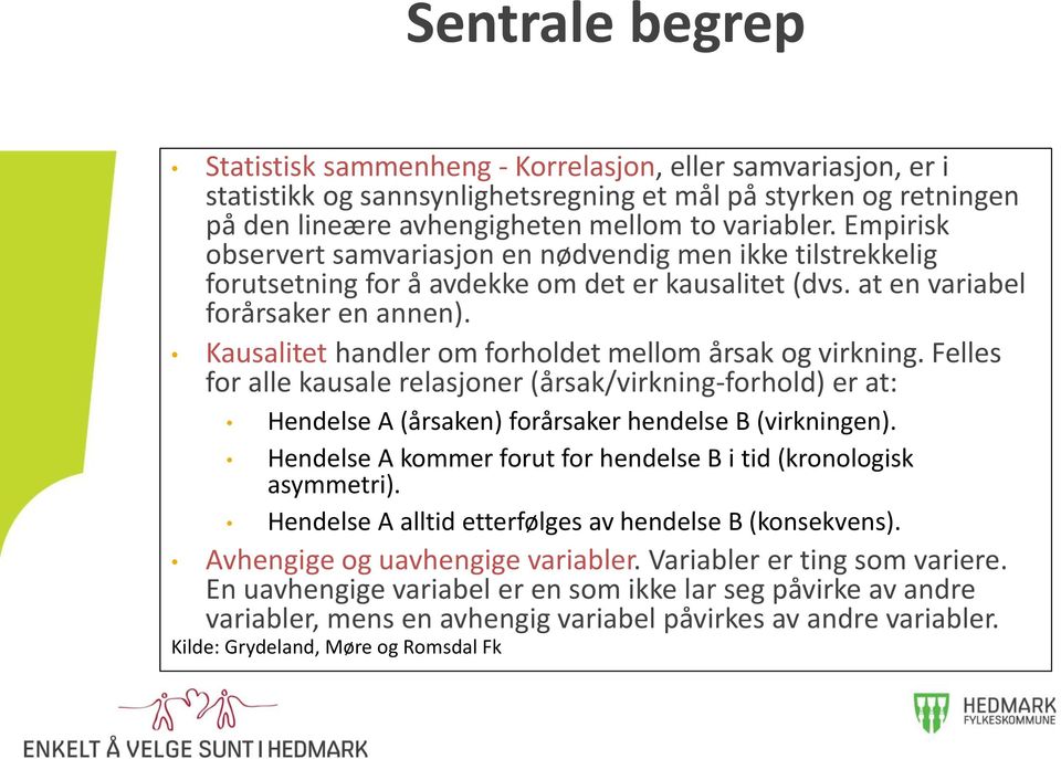 Kausalitet handler om forholdet mellom årsak og virkning. Felles for alle kausale relasjoner (årsak/virkning-forhold) er at: Hendelse A (årsaken) forårsaker hendelse B (virkningen).