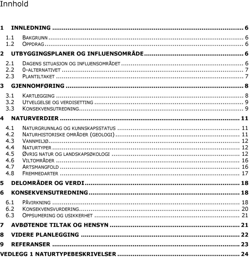 .. 11 4.3 VANNMILJØ... 12 4.4 NATURTYPER... 12 4.5 ØVRIG NATUR OG LANDSKAPSØKOLOGI... 12 4.6 VILTOMRÅDER... 16 4.7 ARTSMANGFOLD... 16 4.8 FREMMEDARTER... 17 5 DELOMRÅDER OG VERDI.