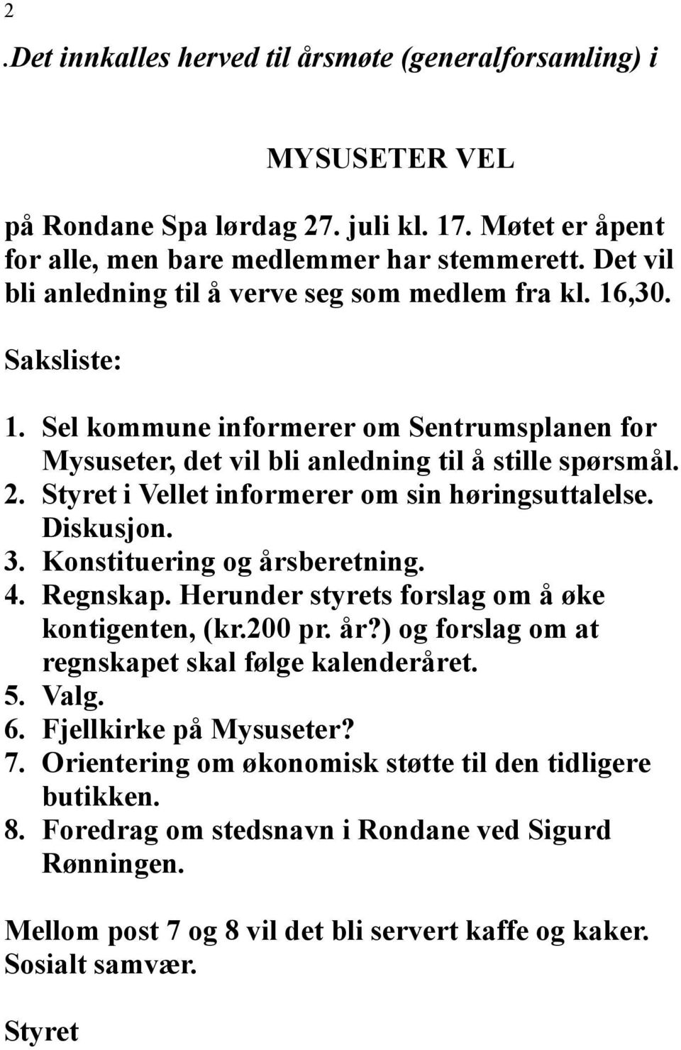 Styret i Vellet informerer om sin høringsuttalelse. Diskusjon. 3. Konstituering og årsberetning. 4. Regnskap. Herunder styrets forslag om å øke kontigenten, (kr.200 pr. år?) og forslag om at regnskapet skal følge kalenderåret.