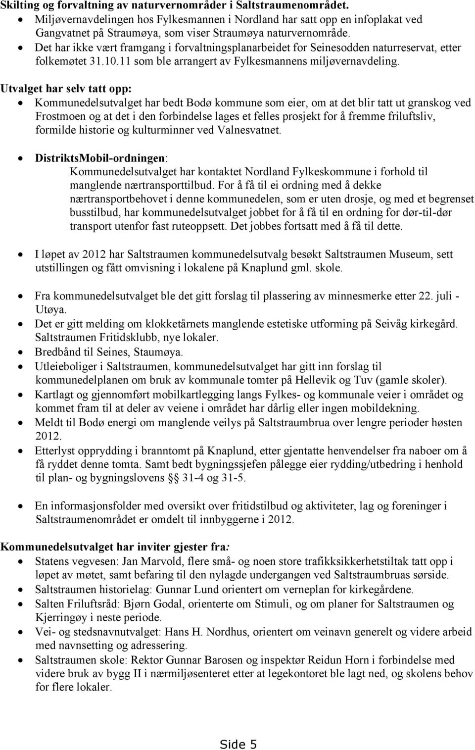 Det har ikke vært framgang i forvaltningsplanarbeidet for Seinesodden naturreservat, etter folkemøtet 31.10.11 som ble arrangert av Fylkesmannens miljøvernavdeling.