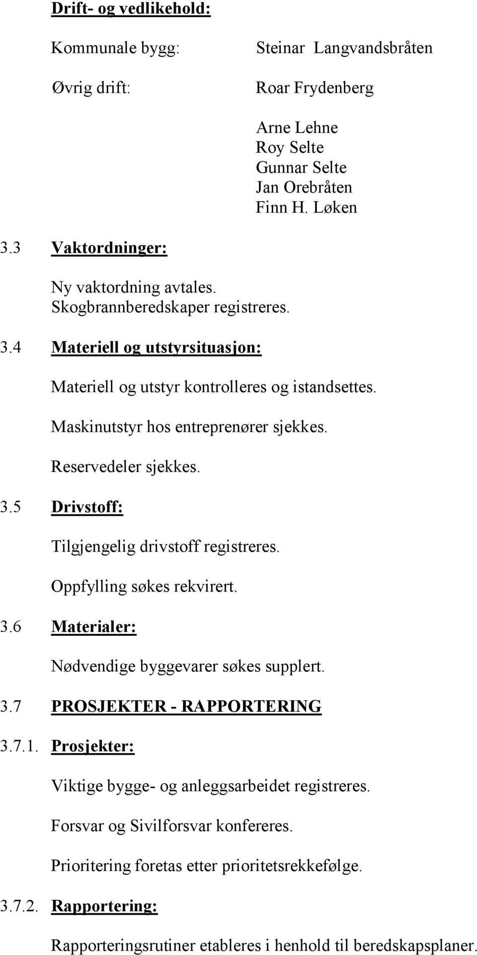 Maskinutstyr hos entreprenører sjekkes. Reservedeler sjekkes. 3.5 Drivstoff: Tilgjengelig drivstoff registreres. Oppfylling søkes rekvirert. 3.6 Materialer: Nødvendige byggevarer søkes supplert.