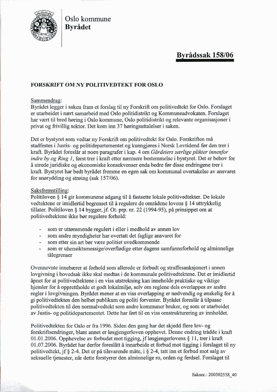 Forslaget har vært til bred høring i Oslo kommune, Oslo politidistrikt og relevante organisasjoner i privat og frivillig sektor. Det kom inn 37 høringsuttalelser i saken.