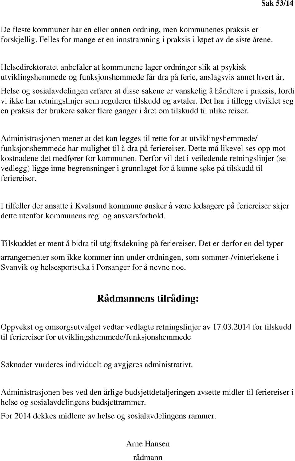 Helse og sosialavdelingen erfarer at disse sakene er vanskelig å håndtere i praksis, fordi vi ikke har retningslinjer som regulerer tilskudd og avtaler.