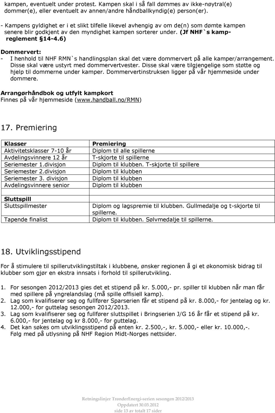 6) Dommervert: - I henhold til NHF RMN`s handlingsplan skal det være dommervert på alle kamper/arrangement. Disse skal være ustyrt med dommervertvester.