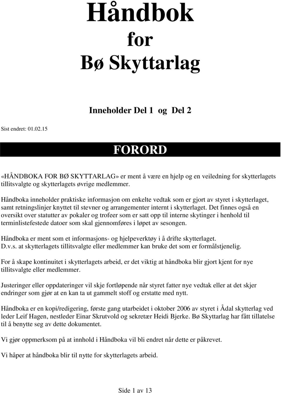 Håndboka inneholder praktiske informasjon om enkelte vedtak som er gjort av styret i skytterlaget, samt retningslinjer knyttet til stevner og arrangementer internt i skytterlaget.