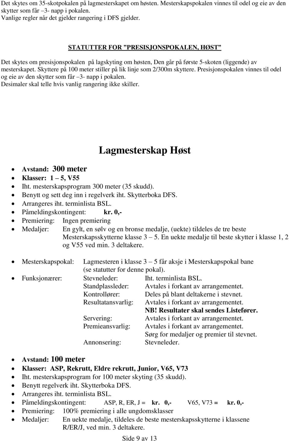 Skyttere på 100 meter stiller på lik linje som 2/300m skyttere. Presisjonspokalen vinnes til odel og eie av den skytter som får 3- napp i pokalen.