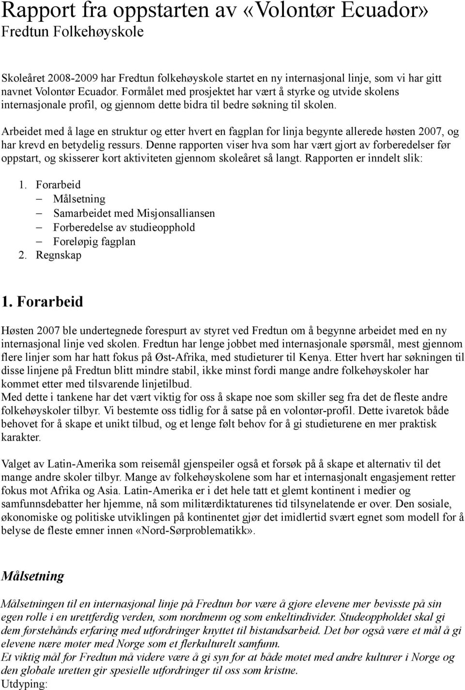 Arbeidet med å lage en struktur og etter hvert en fagplan for linja begynte allerede høsten 2007, og har krevd en betydelig ressurs.