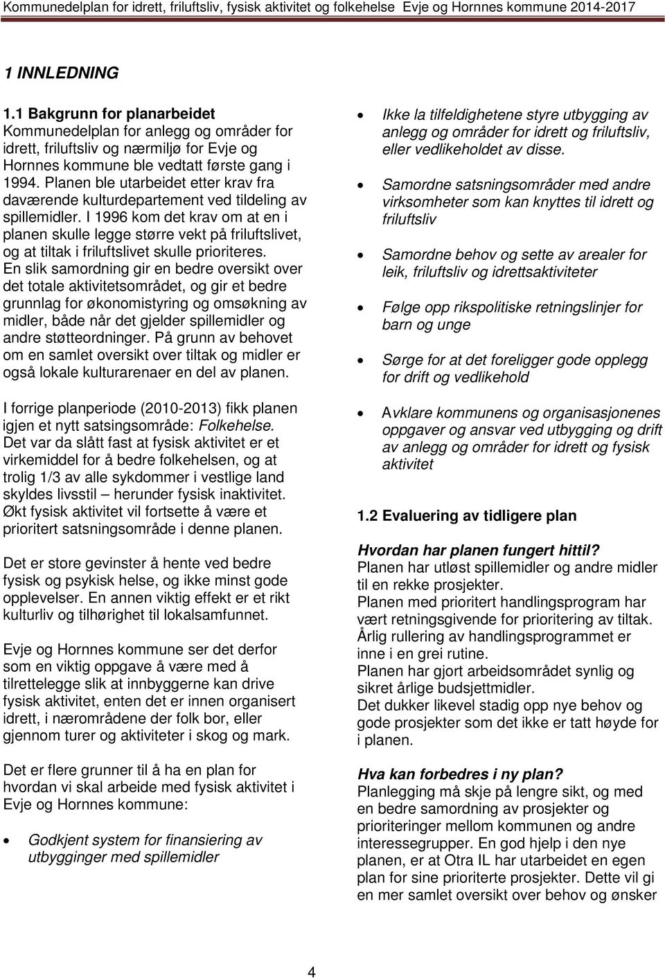 I 1996 kom det krav om at en i planen skulle legge større vekt på friluftslivet, og at tiltak i friluftslivet skulle prioriteres.