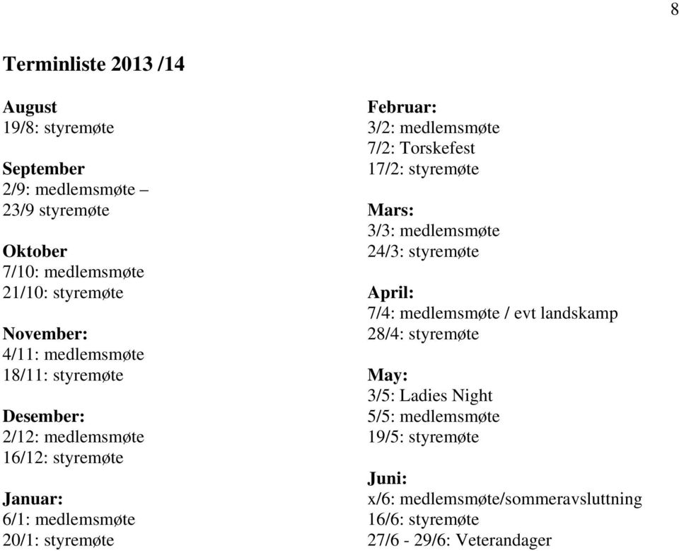 Februar: 3/2: medlemsmøte 7/2: Torskefest 17/2: styremøte Mars: 3/3: medlemsmøte 24/3: styremøte April: 7/4: medlemsmøte / evt landskamp