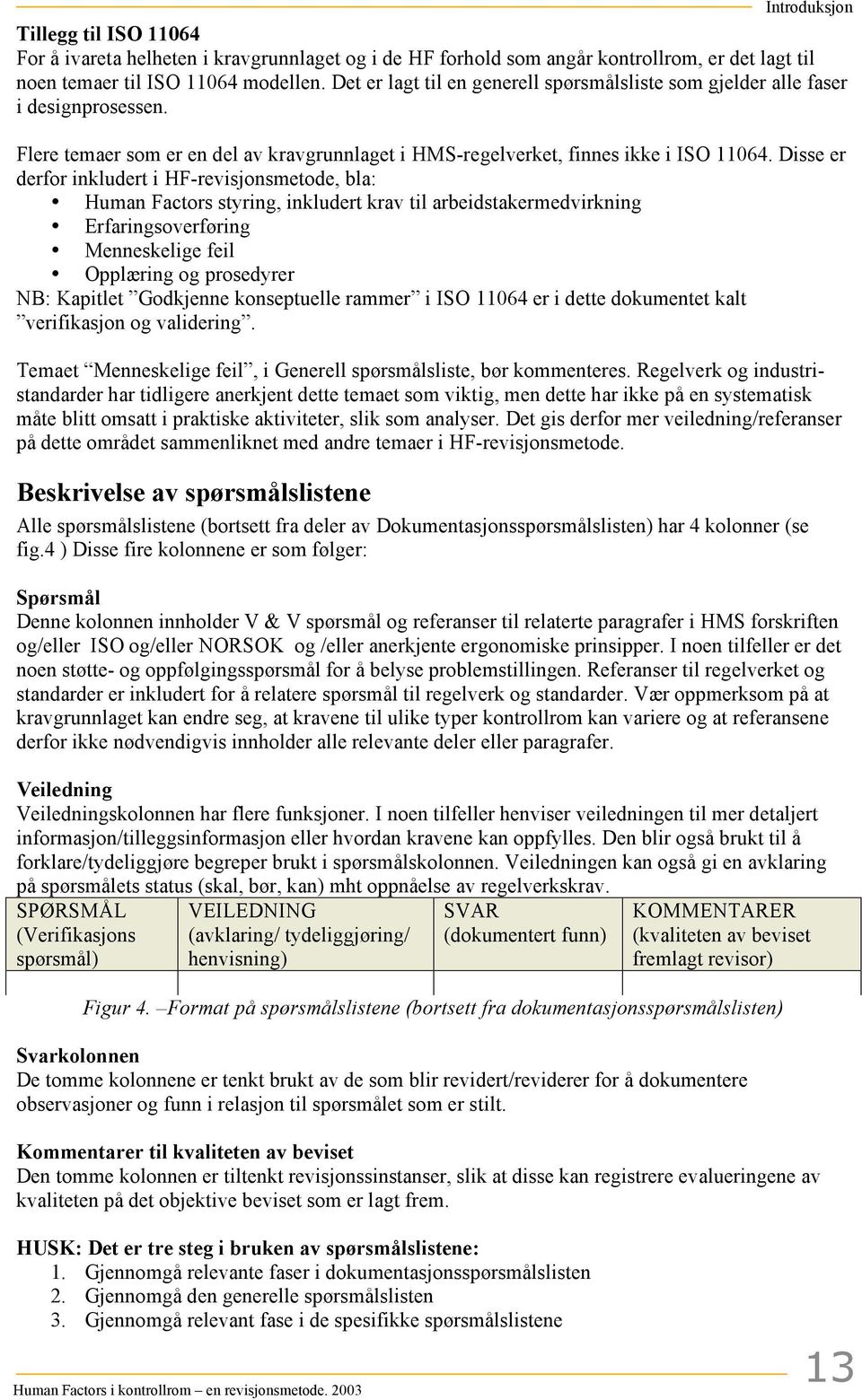 Disse er derfor inkludert i HF-revisjonsmetode, bla: Human Factors styring, inkludert krav til arbeidstakermedvirkning Erfaringsoverføring Menneskelige feil Opplæring og prosedyrer NB: Kapitlet