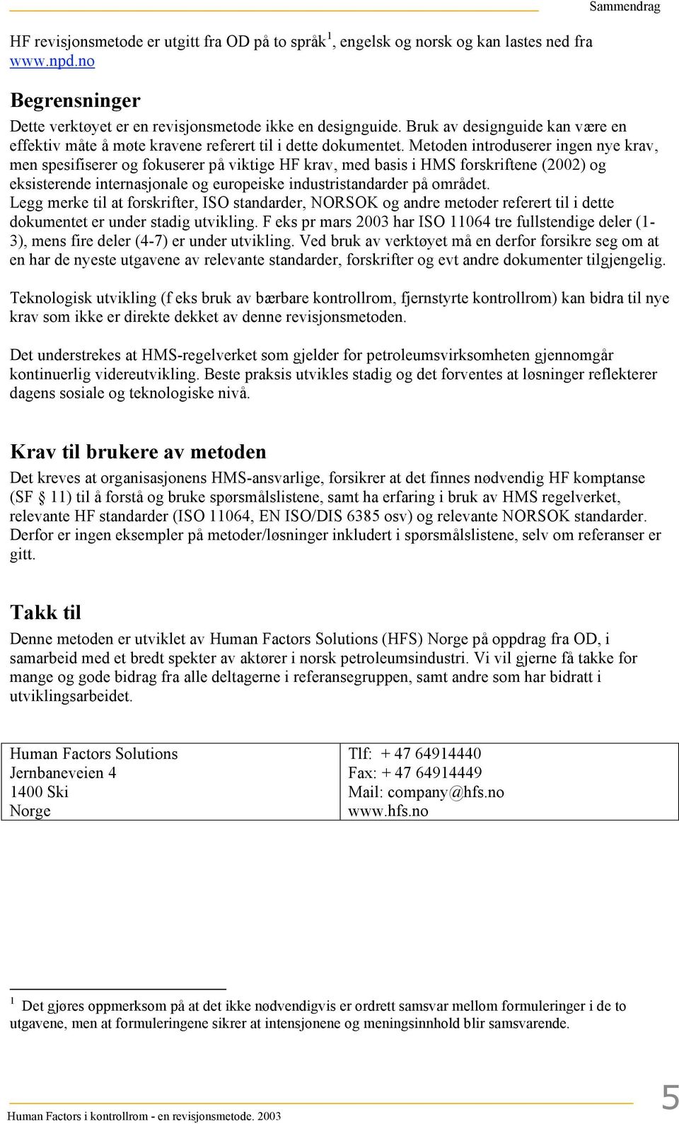 Metoden introduserer ingen nye krav, men spesifiserer og fokuserer på viktige HF krav, med basis i HMS forskriftene (2002) og eksisterende internasjonale og europeiske industristandarder på området.