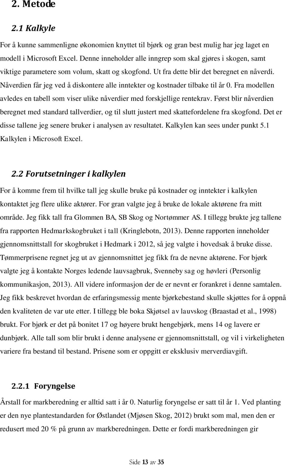 Nåverdien får jeg ved å diskontere alle inntekter og kostnader tilbake til år 0. Fra modellen avledes en tabell som viser ulike nåverdier med forskjellige rentekrav.