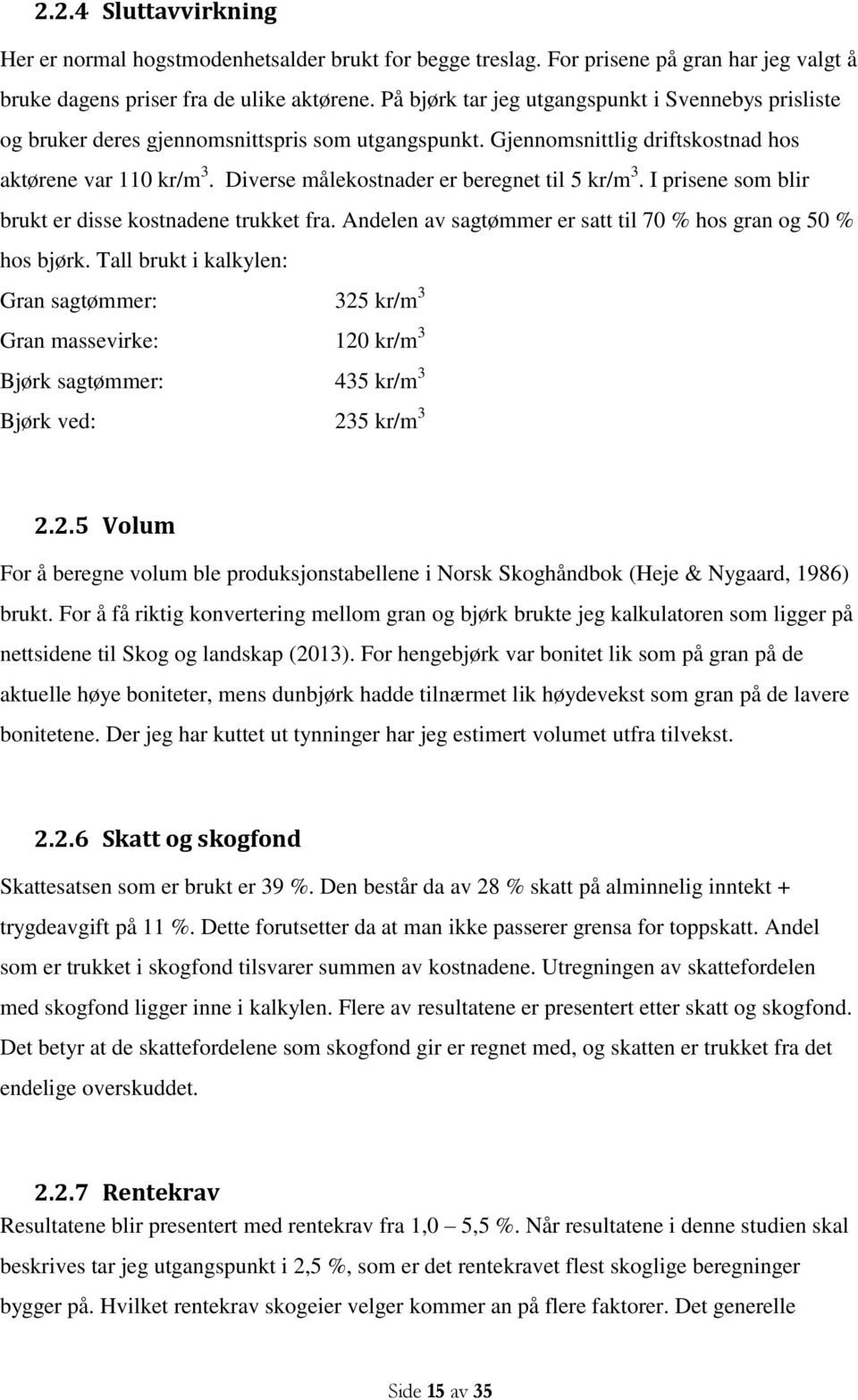 Diverse målekostnader er beregnet til 5 kr/m 3. I prisene som blir brukt er disse kostnadene trukket fra. Andelen av sagtømmer er satt til 70 % hos gran og 50 % hos bjørk.