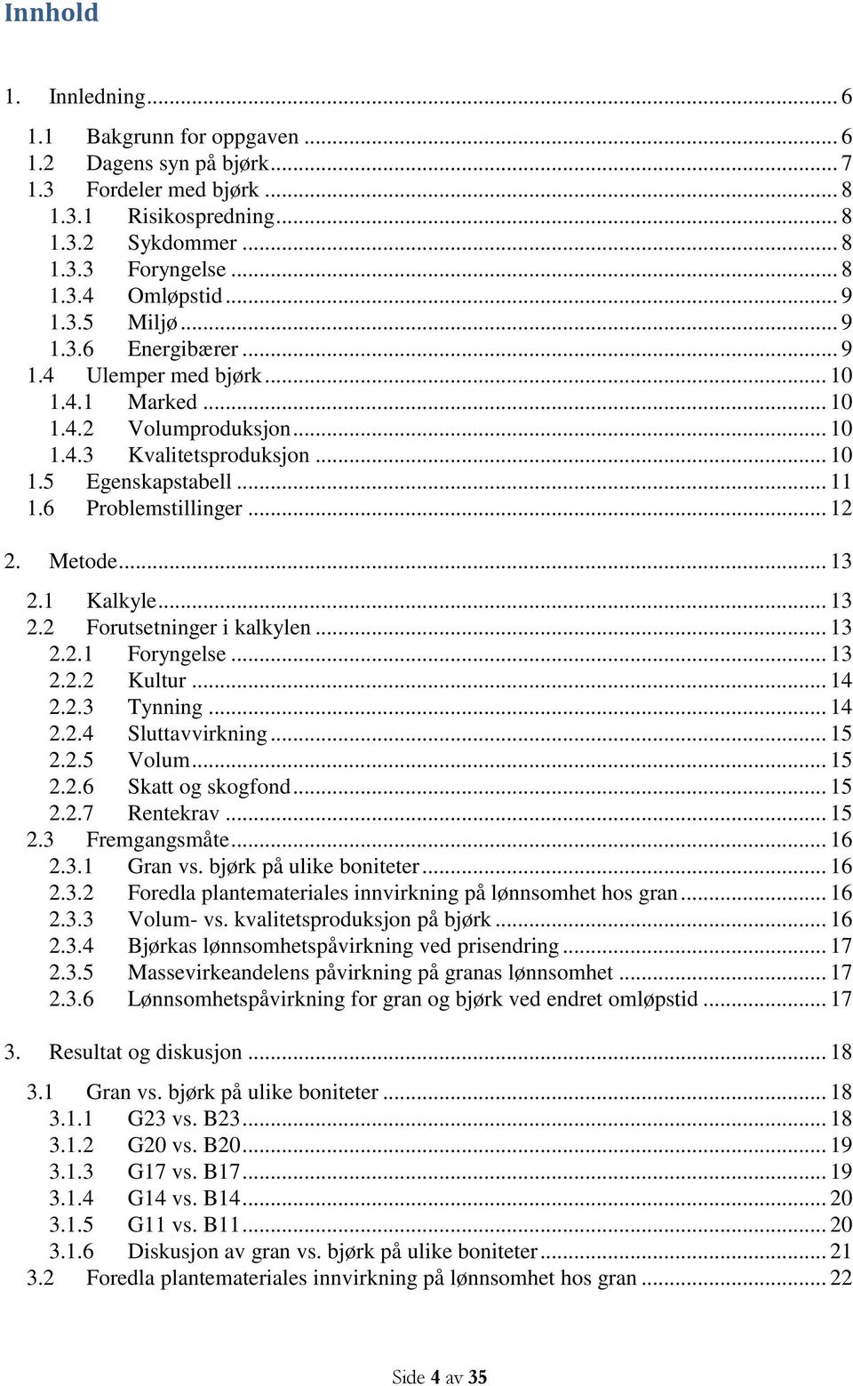 .. 12 2. Metode... 13 2.1 Kalkyle... 13 2.2 Forutsetninger i kalkylen... 13 2.2.1 Foryngelse... 13 2.2.2 Kultur... 14 2.2.3 Tynning... 14 2.2.4 Sluttavvirkning... 15 2.2.5 Volum... 15 2.2.6 Skatt og skogfond.