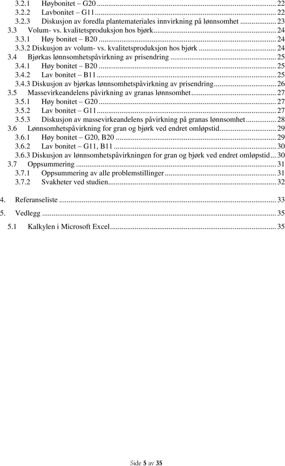 .. 26 3.5 Massevirkeandelens påvirkning av granas lønnsomhet... 27 3.5.1 Høy bonitet G20... 27 3.5.2 Lav bonitet G11... 27 3.5.3 Diskusjon av massevirkeandelens påvirkning på granas lønnsomhet... 28 3.