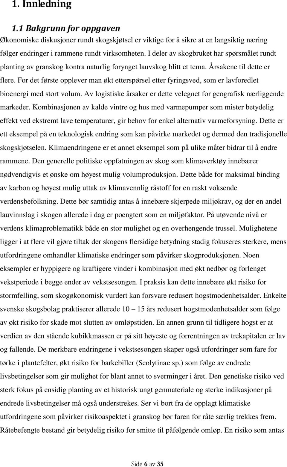 For det første opplever man økt etterspørsel etter fyringsved, som er lavforedlet bioenergi med stort volum. Av logistiske årsaker er dette velegnet for geografisk nærliggende markeder.