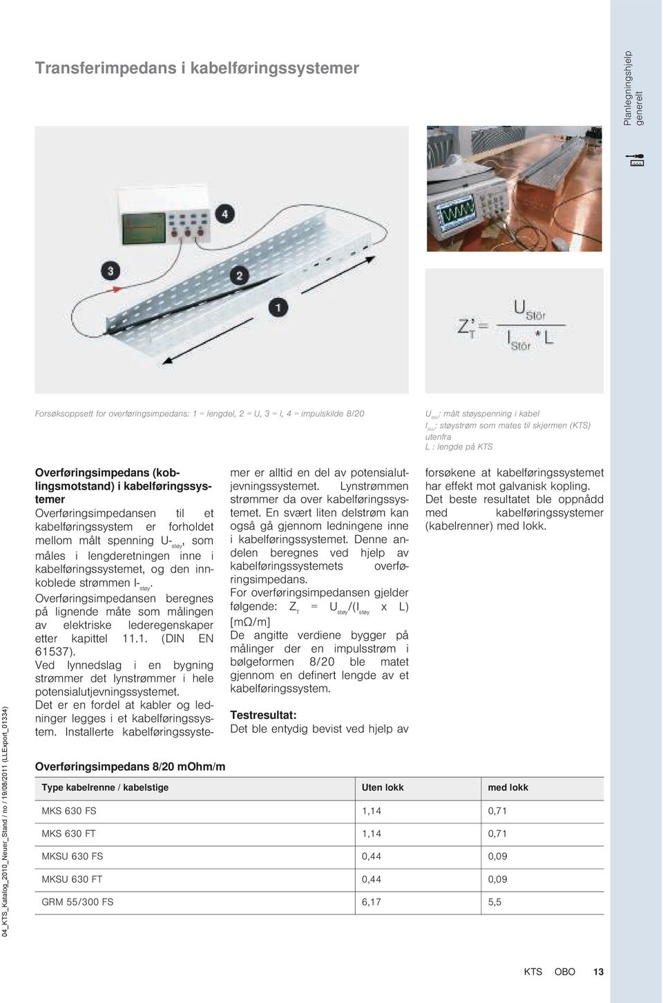 i kabelføringssystemer Overføringsimpedansen til et kabelføringssystem er forholdet mellom målt spenning U- støy, som måles i lengderetningen inne i kabelføringssystemet, og den innkoblede strøen I-