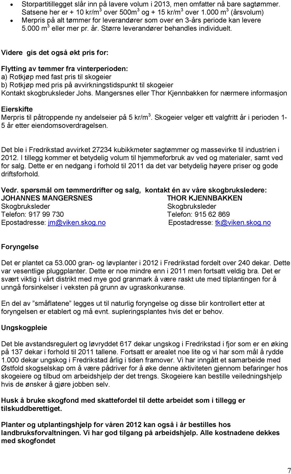 Videre gis det også økt pris for: Flytting av tømmer fra vinterperioden: a) Rotkjøp med fast pris til skogeier b) Rotkjøp med pris på avvirkningstidspunkt til skogeier Kontakt skogbruksleder Johs.